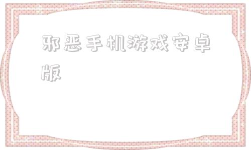 邪恶手机游戏安卓版18游戏安卓桃子移植